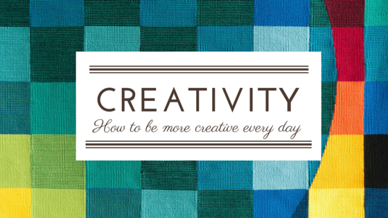 How To Be More Creative Everyday 